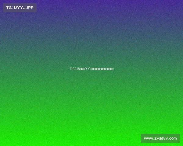 FIFA18世界杯DLC官方更新与玩法全解析与体验指南 FIFA18世界杯DLC官方更新与玩法全解析与体验指南